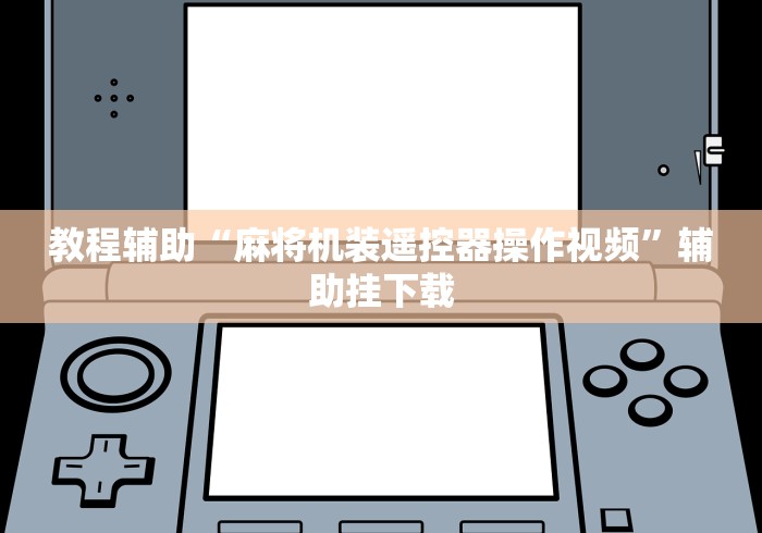 教程辅助“麻将机装遥控器操作视频”辅助挂下载