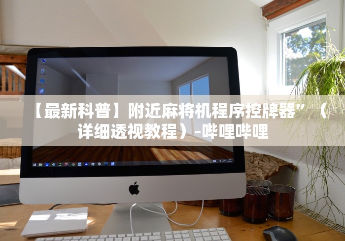 【最新科普】附近麻将机程序控牌器”（详细透视教程）-哔哩哔哩