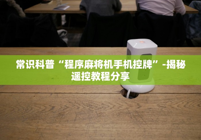 常识科普“程序麻将机手机控牌”-揭秘遥控教程分享