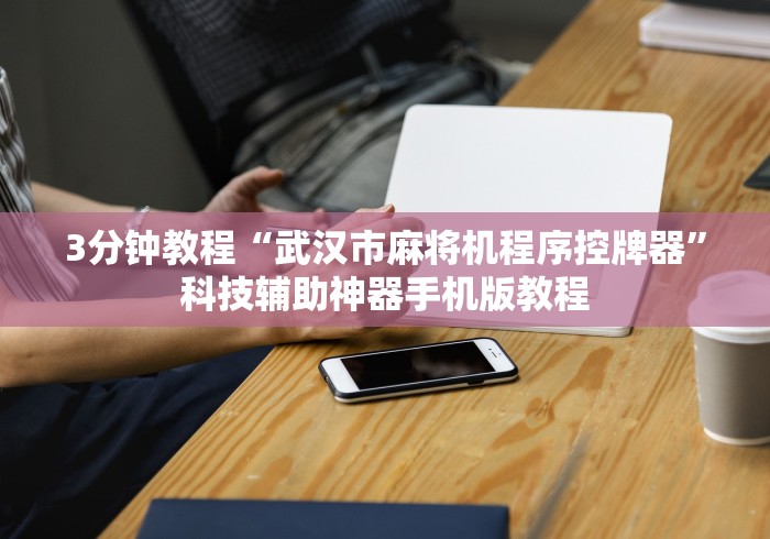 3分钟教程“武汉市麻将机程序控牌器”科技辅助神器手机版教程 3分钟教程“武汉市麻将机程序控牌器”科技辅助神器手机版教程