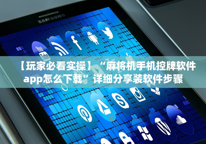 【玩家必看实操】“麻将机手机控牌软件app怎么下载”详细分享装软件步骤