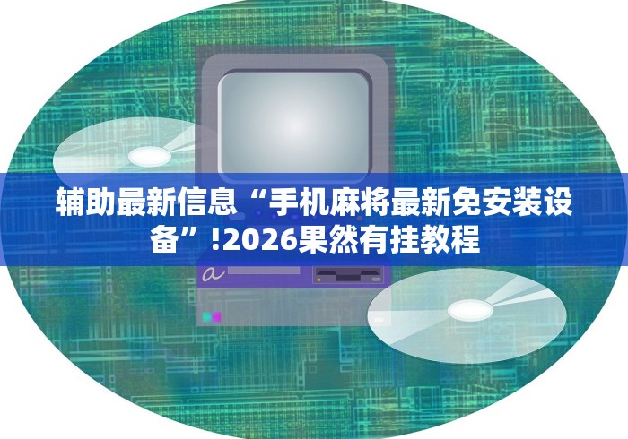 辅助最新信息“手机麻将最新免安装设备”!2026果然有挂教程 辅助最新信息“手机麻将最新免安装设备”!2026果然有挂教程