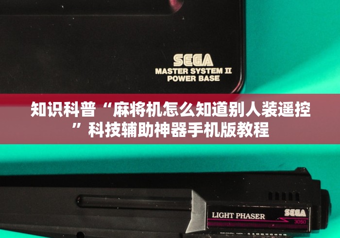 知识科普“麻将机怎么知道别人装遥控”科技辅助神器手机版教程 知识科普“麻将机怎么知道别人装遥控”科技辅助神器手机版教程