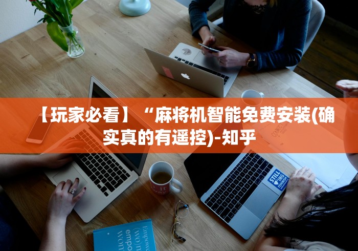 【玩家必看】“麻将机智能免费安装(确实真的有遥控)-知乎 【玩家必看】“麻将机智能免费安装(确实真的有遥控)-知乎