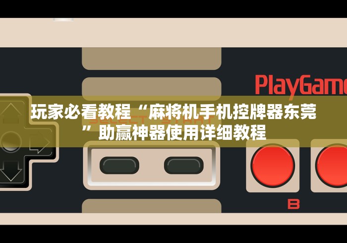 玩家必看教程“麻将机手机控牌器东莞”助赢神器使用详细教程