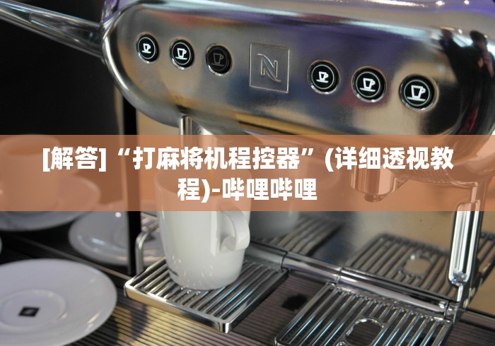 [解答]“打麻将机程控器”(详细透视教程)-哔哩哔哩