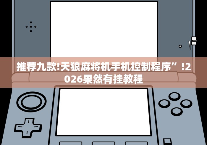 推荐九款!天狼麻将机手机控制程序”!2026果然有挂教程