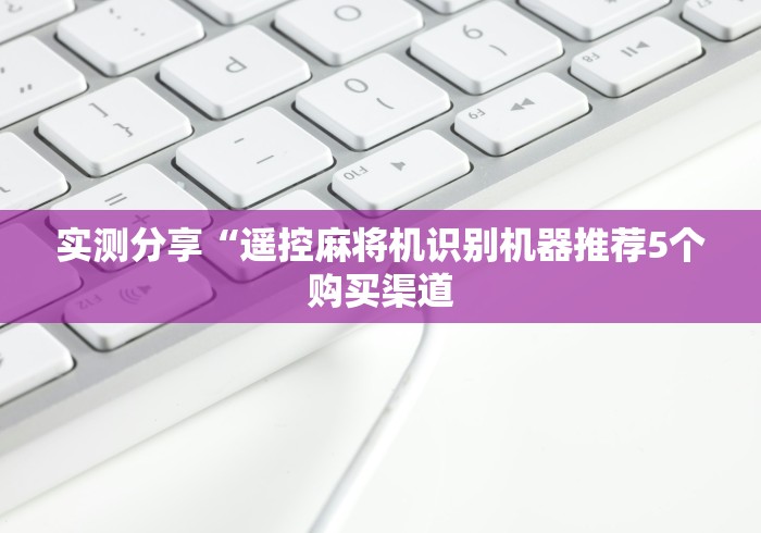 实测分享“遥控麻将机识别机器推荐5个购买渠道
