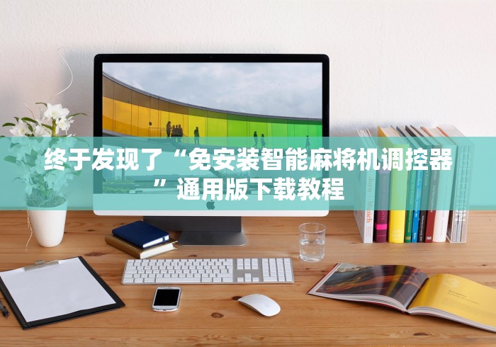 终于发现了“免安装智能麻将机调控器”通用版下载教程 终于发现了“免安装智能麻将机调控器”通用版下载教程