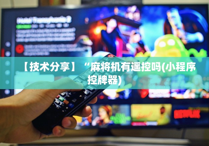 【技术分享】“麻将机有遥控吗(小程序控牌器)