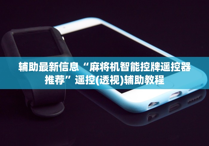 辅助最新信息“麻将机智能控牌遥控器推荐”遥控(透视)辅助教程