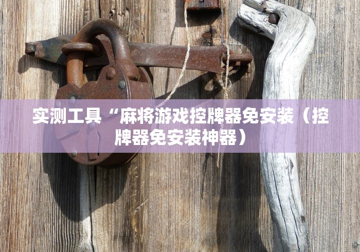 实测工具“麻将游戏控牌器免安装（控牌器免安装神器）