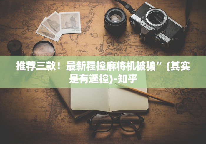 推荐三款!最新程控麻将机被骗”(其实是有遥控)-知乎 推荐三款!最新程控麻将机被骗”(其实是有遥控)-知乎