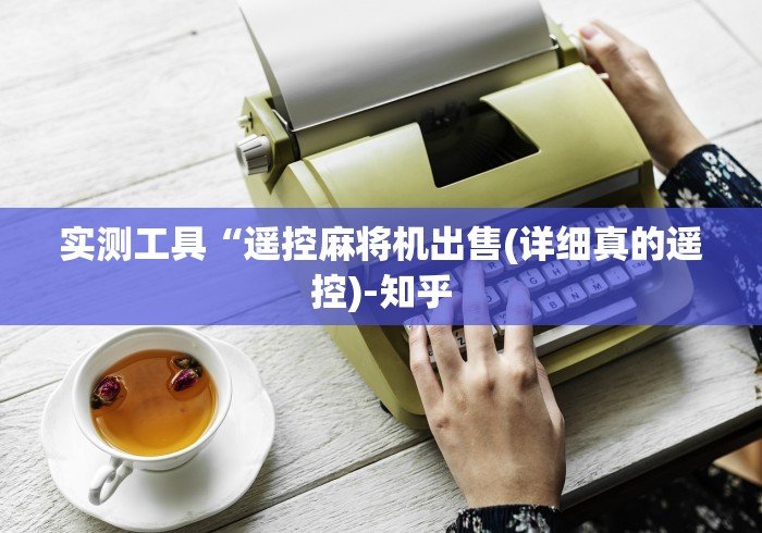 实测工具“遥控麻将机出售(详细真的遥控)-知乎 实测工具“遥控麻将机出售(详细真的遥控)-知乎