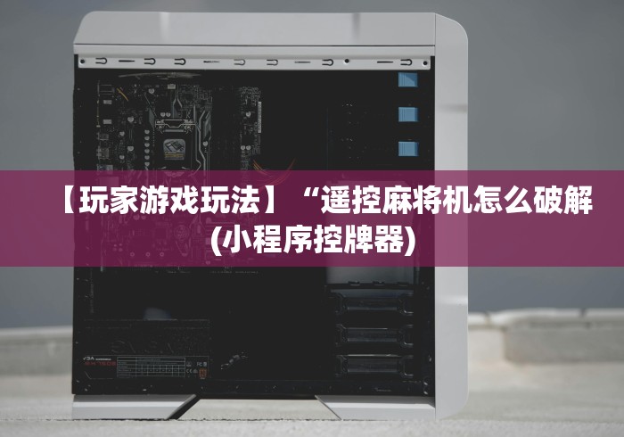 【玩家游戏玩法】“遥控麻将机怎么破解(小程序控牌器)