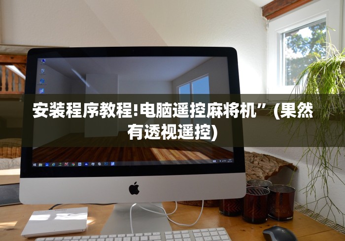 安装程序教程!电脑遥控麻将机”(果然有透视遥控) 安装程序教程!电脑遥控麻将机”(果然有透视遥控)