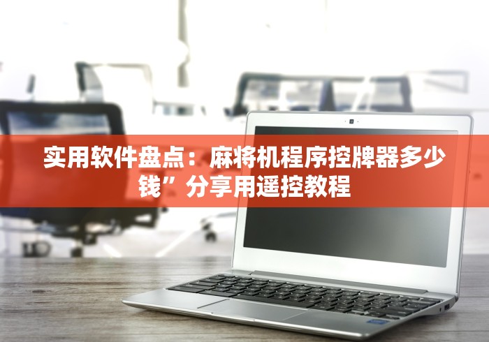 实用软件盘点：麻将机程序控牌器多少钱”分享用遥控教程