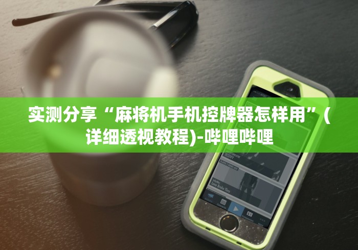 实测分享“麻将机手机控牌器怎样用”(详细透视教程)-哔哩哔哩