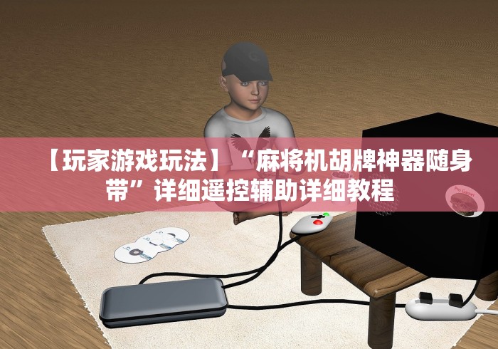 【玩家游戏玩法】“麻将机胡牌神器随身带”详细遥控辅助详细教程