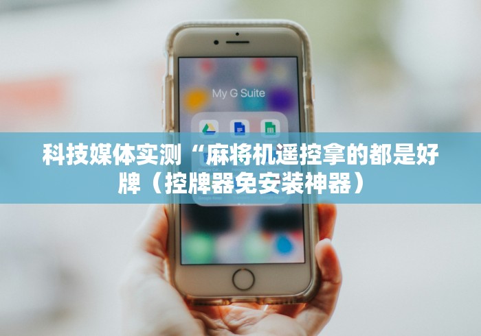 科技媒体实测“麻将机遥控拿的都是好牌（控牌器免安装神器）
