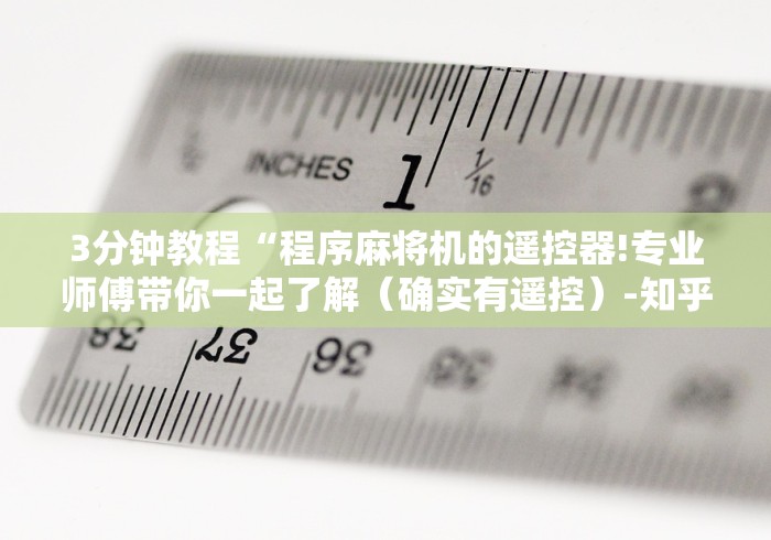 3分钟教程“程序麻将机的遥控器!专业师傅带你一起了解（确实有遥控）-知乎