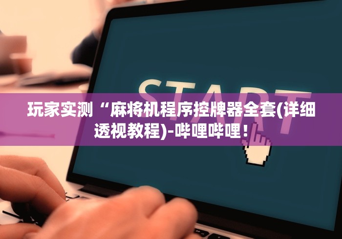 玩家实测“麻将机程序控牌器全套(详细透视教程)-哔哩哔哩！