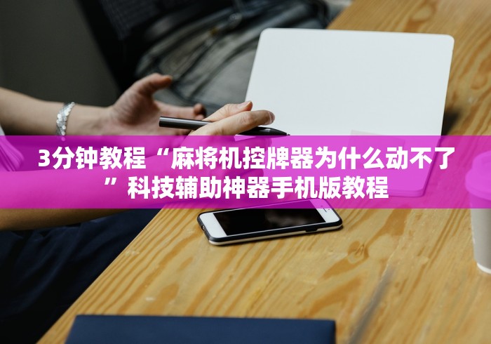 3分钟教程“麻将机控牌器为什么动不了”科技辅助神器手机版教程 3分钟教程“麻将机控牌器为什么动不了”科技辅助神器手机版教程