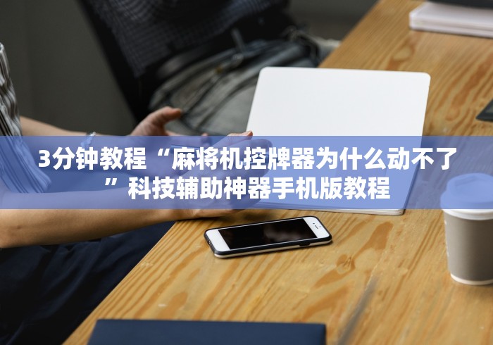 3分钟教程“麻将机控牌器为什么动不了”科技辅助神器手机版教程 3分钟教程“麻将机控牌器为什么动不了”科技辅助神器手机版教程