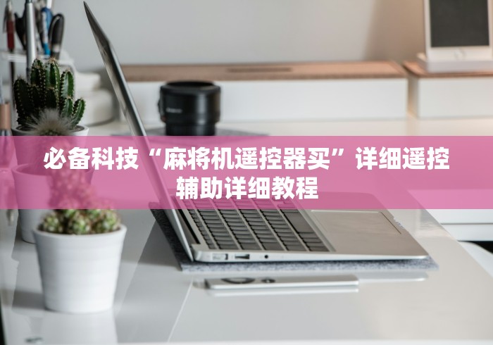 必备科技“麻将机遥控器买”详细遥控辅助详细教程 必备科技“麻将机遥控器买”详细遥控辅助详细教程