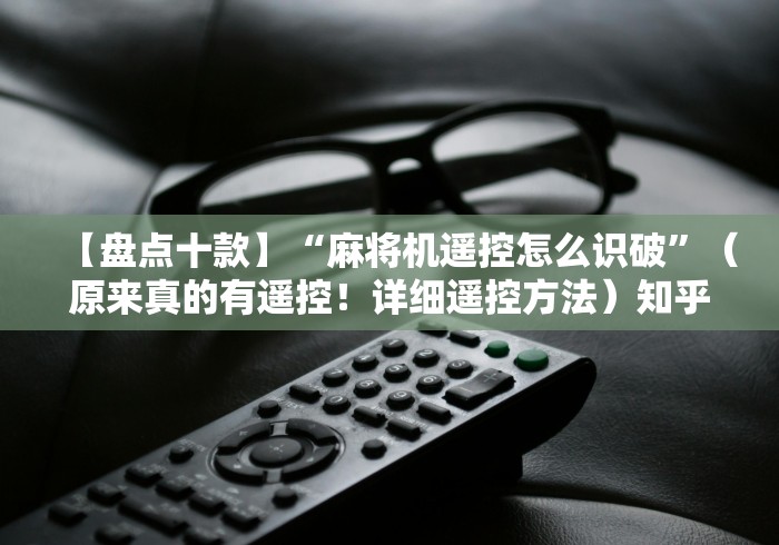 【盘点十款】“麻将机遥控怎么识破”（原来真的有遥控！详细遥控方法）知乎