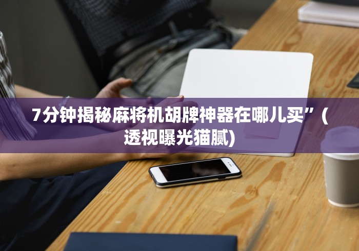 7分钟揭秘麻将机胡牌神器在哪儿买”(透视曝光猫腻)