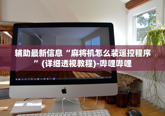 辅助最新信息“麻将机怎么装遥控程序”(详细透视教程)-哔哩哔哩