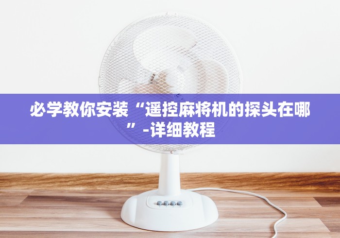 必学教你安装“遥控麻将机的探头在哪”-详细教程 必学教你安装“遥控麻将机的探头在哪”-详细教程