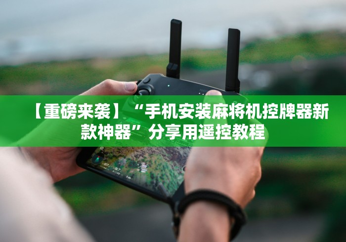 【重磅来袭】“手机安装麻将机控牌器新款神器”分享用遥控教程 【重磅来袭】“手机安装麻将机控牌器新款神器”分享用遥控教程