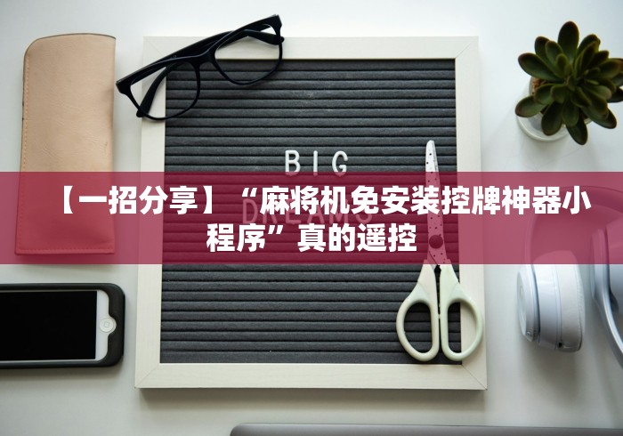 【一招分享】“麻将机免安装控牌神器小程序”真的遥控