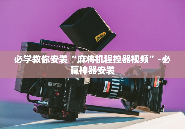 必学教你安装“麻将机程控器视频”-必赢神器安装