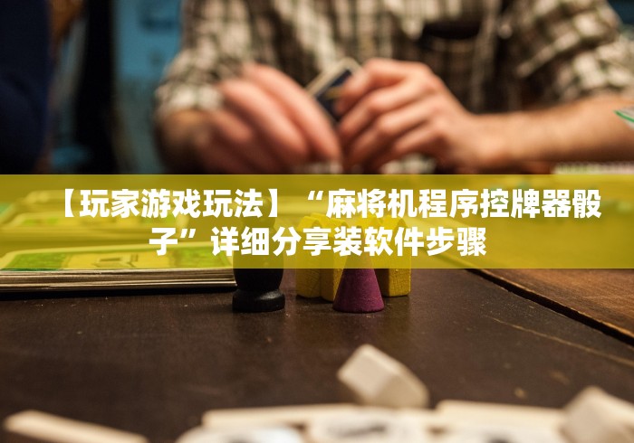 【玩家游戏玩法】“麻将机程序控牌器骰子”详细分享装软件步骤