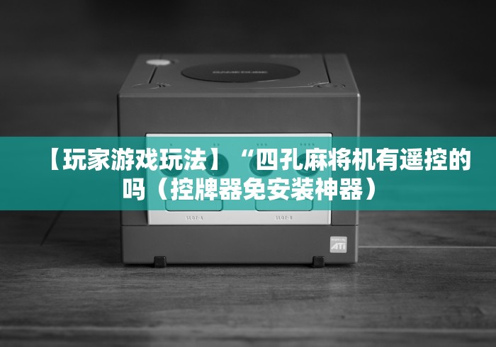 【玩家游戏玩法】“四孔麻将机有遥控的吗(控牌器免安装神器) 【玩家游戏玩法】“四孔麻将机有遥控的吗(控牌器免安装神器)