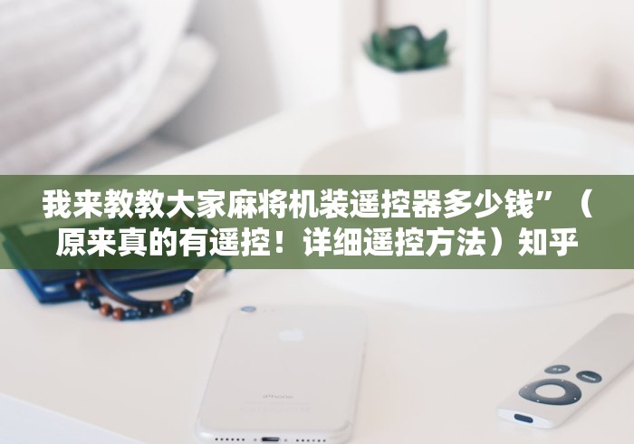 我来教教大家麻将机装遥控器多少钱”（原来真的有遥控！详细遥控方法）知乎