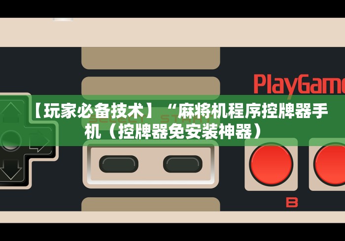 【玩家必备技术】“麻将机程序控牌器手机（控牌器免安装神器）