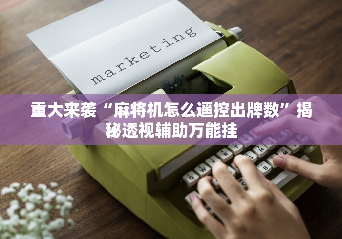 重大来袭“麻将机怎么遥控出牌数”揭秘透视辅助万能挂 重大来袭“麻将机怎么遥控出牌数”揭秘透视辅助万能挂