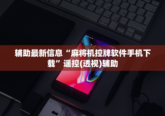 辅助最新信息“麻将机控牌软件手机下载”遥控(透视)辅助 辅助最新信息“麻将机控牌软件手机下载”遥控(透视)辅助