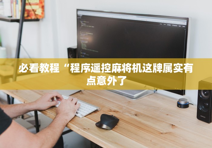 必看教程“程序遥控麻将机这牌属实有点意外了