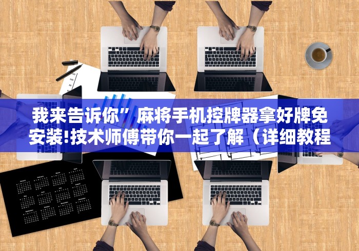 我来告诉你”麻将手机控牌器拿好牌免安装!技术师傅带你一起了解（详细教程）-知乎