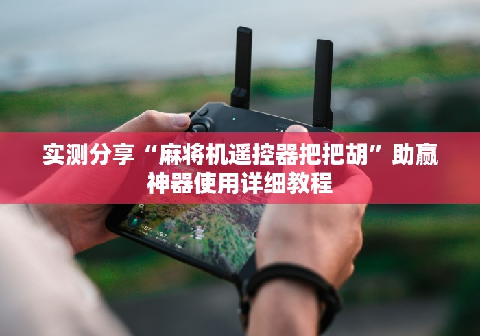 实测分享“麻将机遥控器把把胡”助赢神器使用详细教程 实测分享“麻将机遥控器把把胡”助赢神器使用详细教程