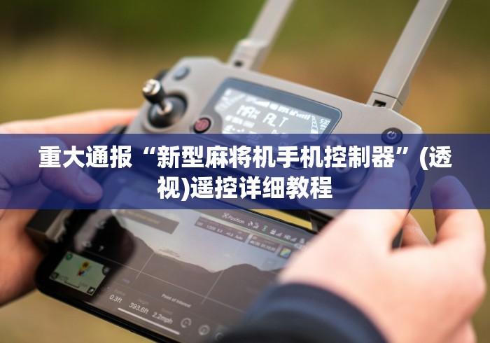 重大通报“新型麻将机手机控制器”(透视)遥控详细教程 重大通报“新型麻将机手机控制器”(透视)遥控详细教程