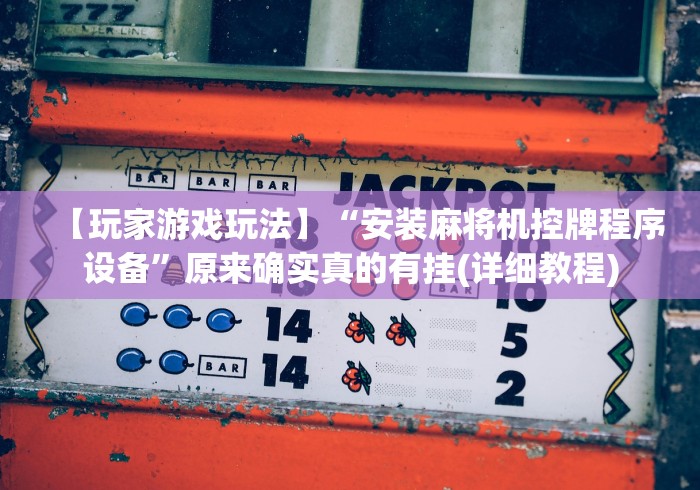 【玩家游戏玩法】“安装麻将机控牌程序设备”原来确实真的有挂(详细教程) 【玩家游戏玩法】“安装麻将机控牌程序设备”原来确实真的有挂(详细教程)