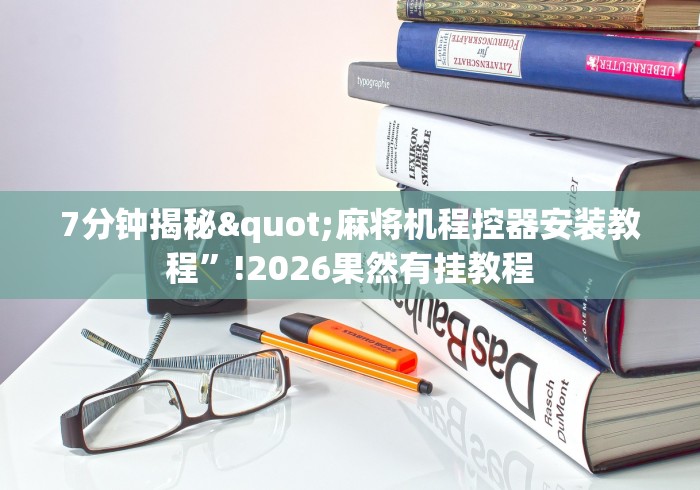 7分钟揭秘"麻将机程控器安装教程”!2026果然有挂教程