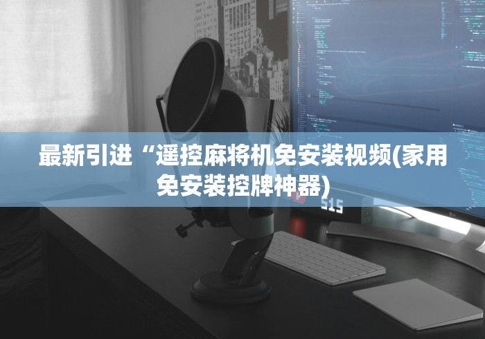 最新引进“遥控麻将机免安装视频(家用免安装控牌神器) 最新引进“遥控麻将机免安装视频(家用免安装控牌神器)