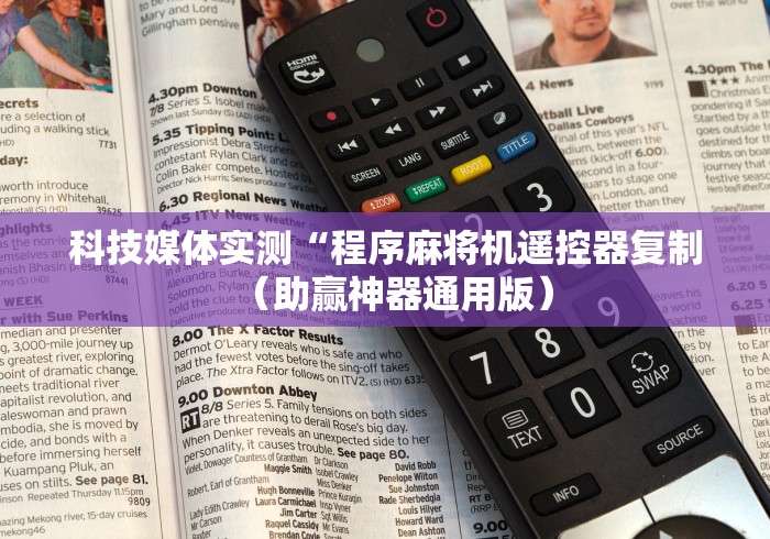 科技媒体实测“程序麻将机遥控器复制(助赢神器通用版) 科技媒体实测“程序麻将机遥控器复制(助赢神器通用版)